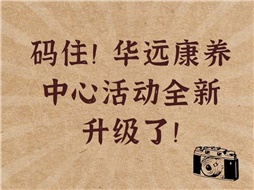 碼??！華遠(yuǎn)康養(yǎng)中心活動(dòng)全新升級(jí)了！